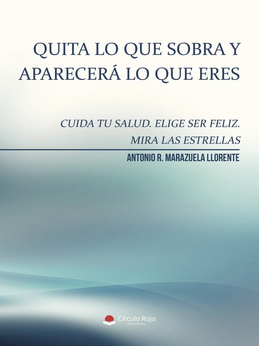 Title details for Quita lo que sobra y aparecerá lo que eres. Cuida tu salud. Elige ser feliz. Mira a las estrellas by Antonio R. Marazuela Llorente - Available